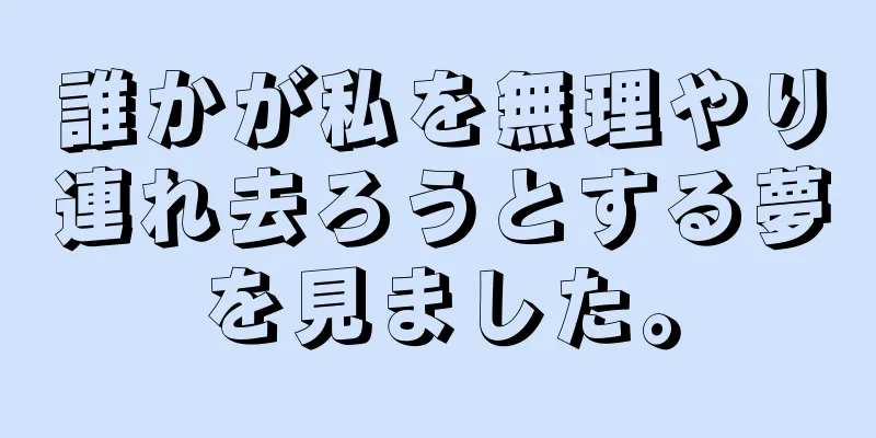 誰かが私を無理やり連れ去ろうとする夢を見ました。