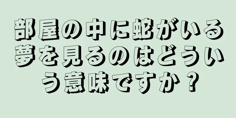 部屋の中に蛇がいる夢を見るのはどういう意味ですか？