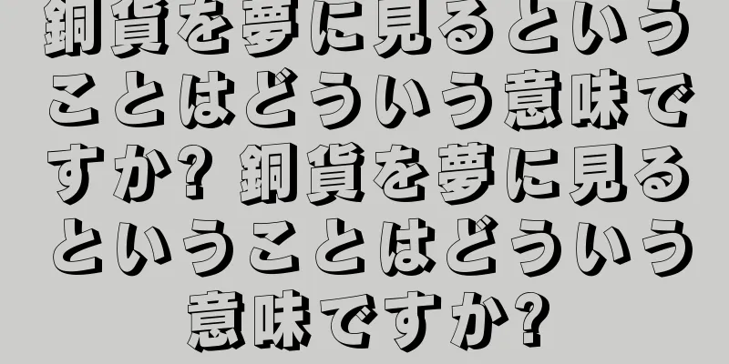 銅貨を夢に見るということはどういう意味ですか? 銅貨を夢に見るということはどういう意味ですか?