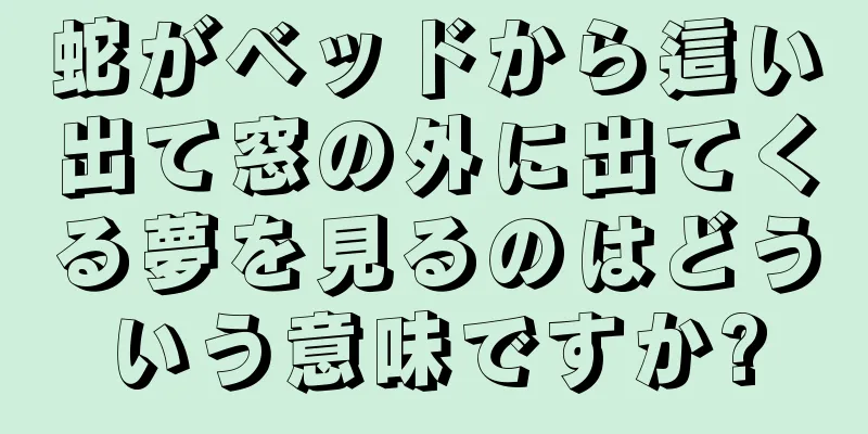 蛇がベッドから這い出て窓の外に出てくる夢を見るのはどういう意味ですか?