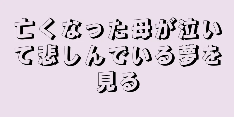 亡くなった母が泣いて悲しんでいる夢を見る