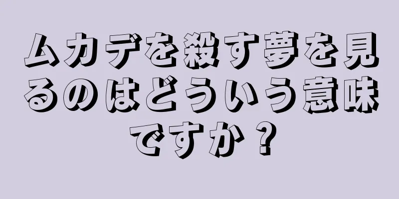 ムカデを殺す夢を見るのはどういう意味ですか？