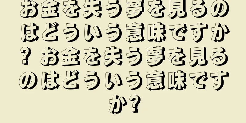 お金を失う夢を見るのはどういう意味ですか? お金を失う夢を見るのはどういう意味ですか?