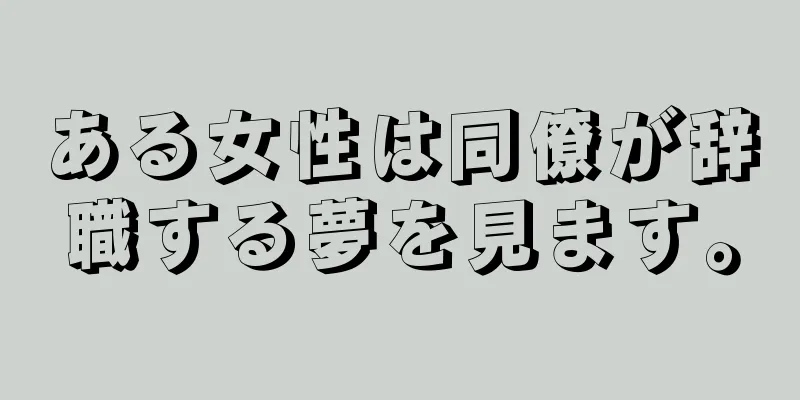 ある女性は同僚が辞職する夢を見ます。
