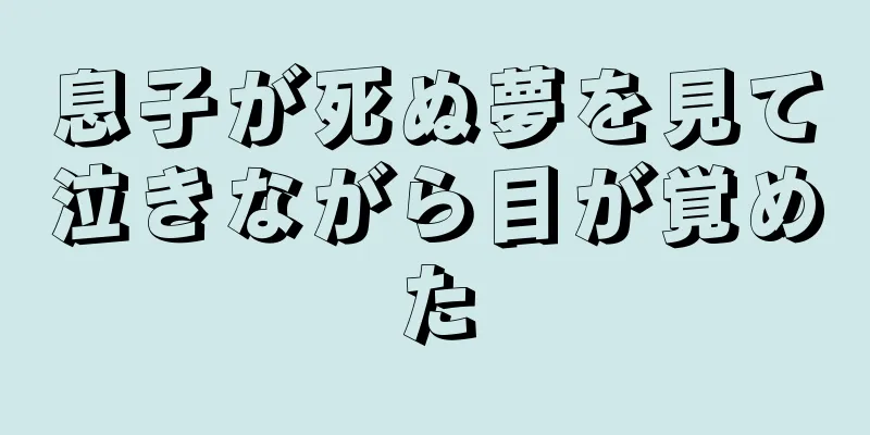 息子が死ぬ夢を見て泣きながら目が覚めた