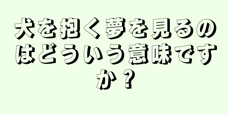 犬を抱く夢を見るのはどういう意味ですか？