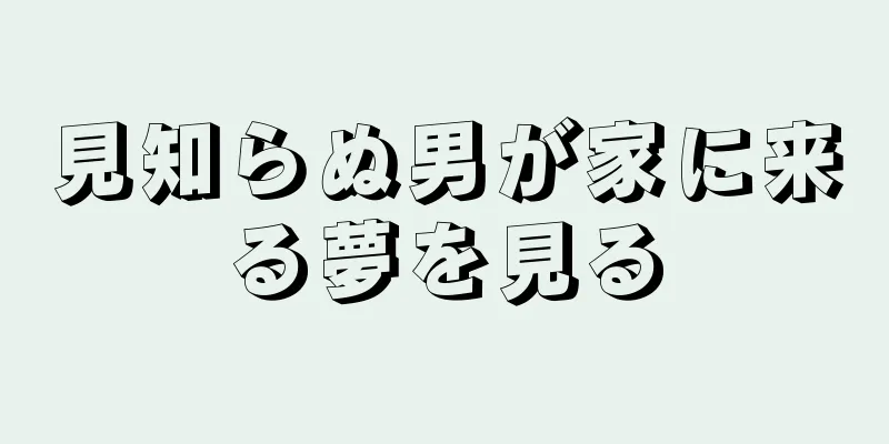 見知らぬ男が家に来る夢を見る