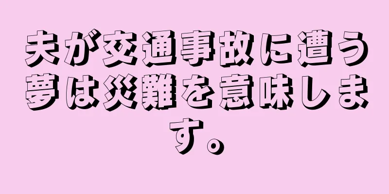 夫が交通事故に遭う夢は災難を意味します。