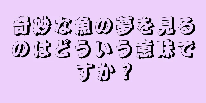 奇妙な魚の夢を見るのはどういう意味ですか？