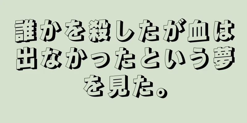 誰かを殺したが血は出なかったという夢を見た。