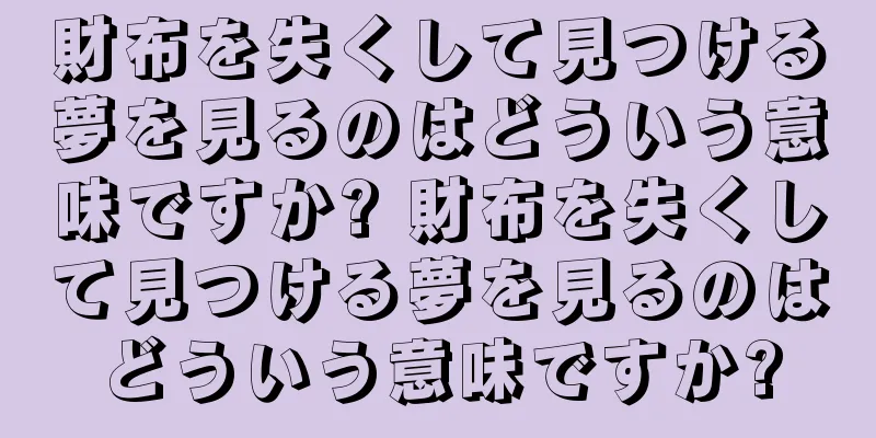 財布を失くして見つける夢を見るのはどういう意味ですか? 財布を失くして見つける夢を見るのはどういう意味ですか?