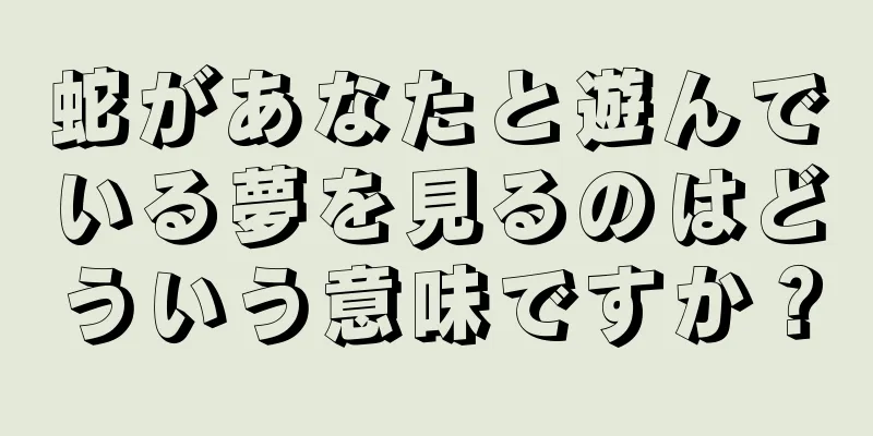 蛇があなたと遊んでいる夢を見るのはどういう意味ですか？