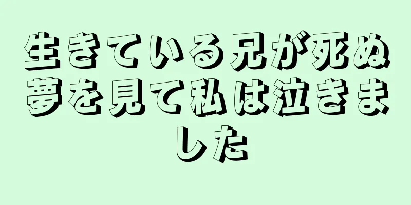 生きている兄が死ぬ夢を見て私は泣きました