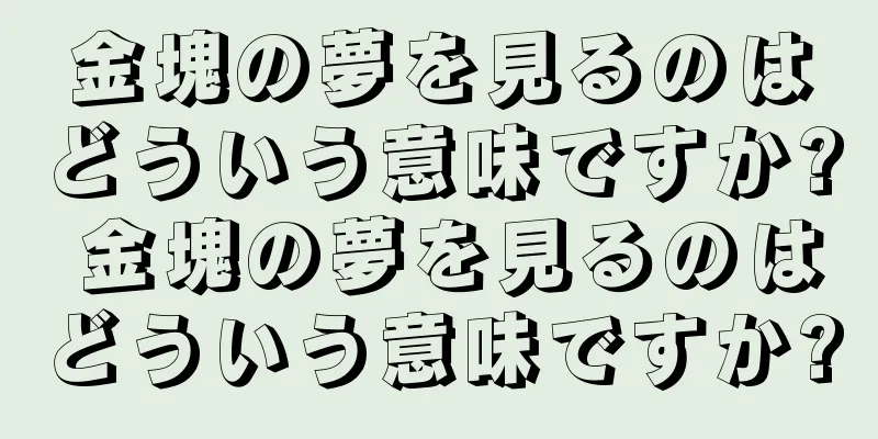金塊の夢を見るのはどういう意味ですか? 金塊の夢を見るのはどういう意味ですか?