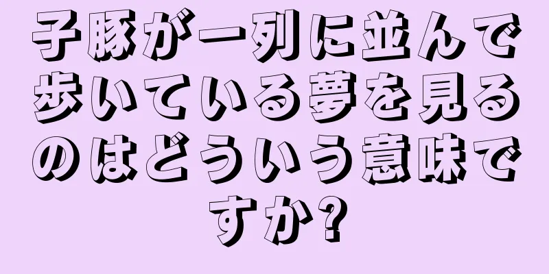 子豚が一列に並んで歩いている夢を見るのはどういう意味ですか?