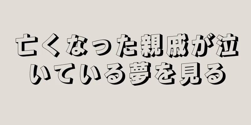 亡くなった親戚が泣いている夢を見る