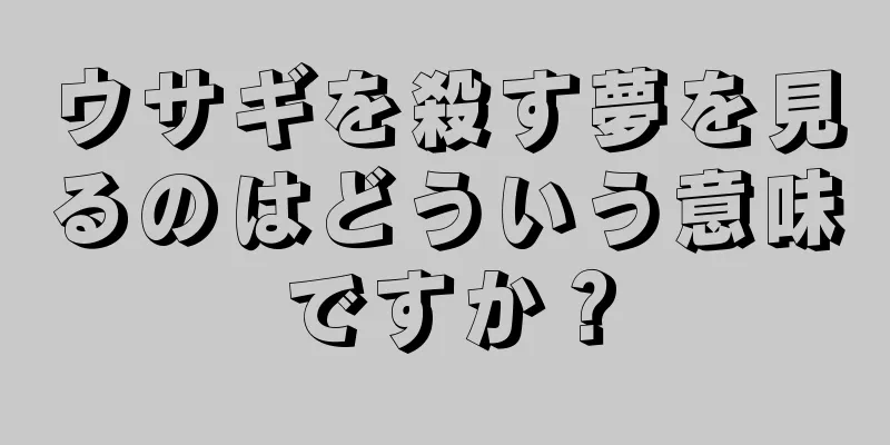 ウサギを殺す夢を見るのはどういう意味ですか？