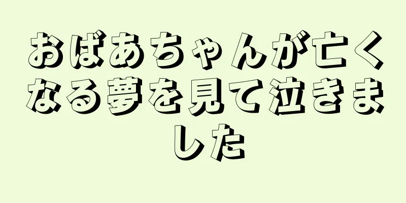 おばあちゃんが亡くなる夢を見て泣きました