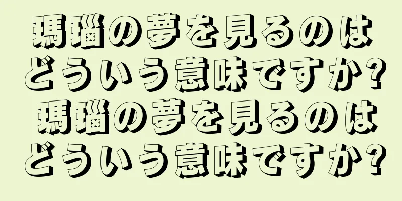 瑪瑙の夢を見るのはどういう意味ですか? 瑪瑙の夢を見るのはどういう意味ですか?