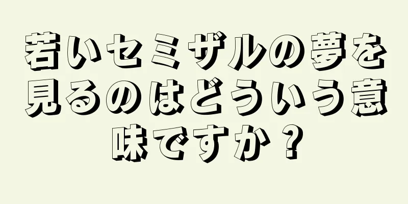 若いセミザルの夢を見るのはどういう意味ですか？