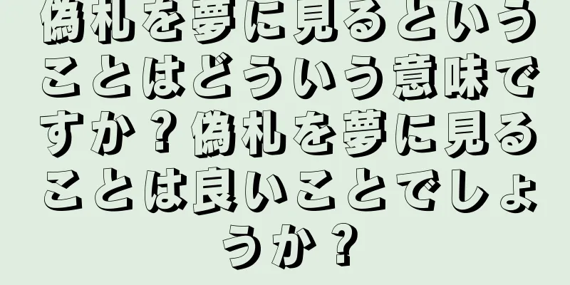 偽札を夢に見るということはどういう意味ですか？偽札を夢に見ることは良いことでしょうか？