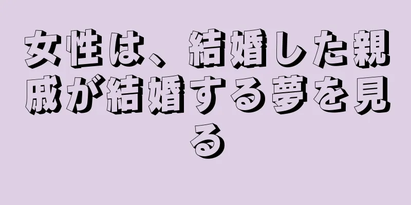 女性は、結婚した親戚が結婚する夢を見る