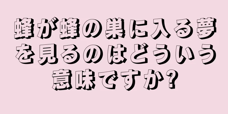 蜂が蜂の巣に入る夢を見るのはどういう意味ですか?