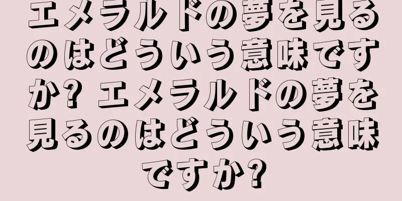 エメラルドの夢を見るのはどういう意味ですか? エメラルドの夢を見るのはどういう意味ですか?