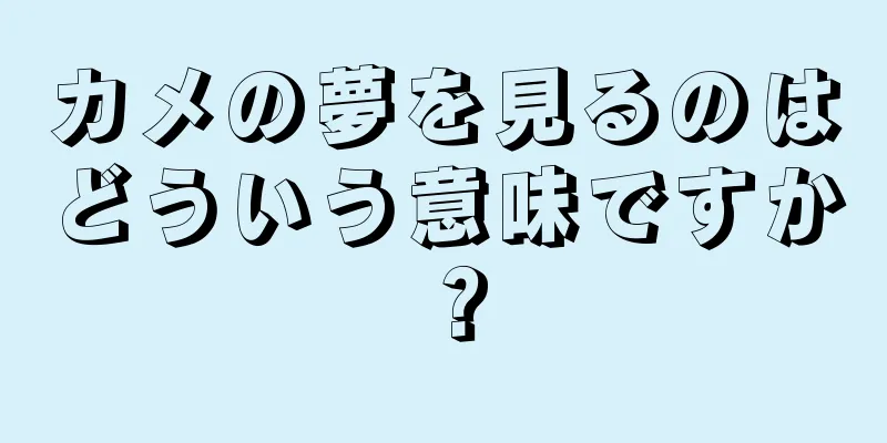 カメの夢を見るのはどういう意味ですか？