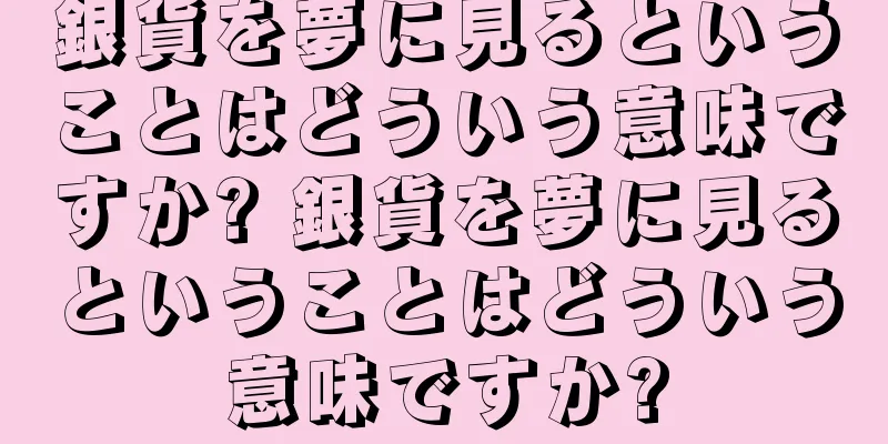 銀貨を夢に見るということはどういう意味ですか? 銀貨を夢に見るということはどういう意味ですか?