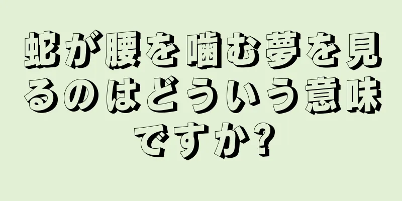 蛇が腰を噛む夢を見るのはどういう意味ですか?