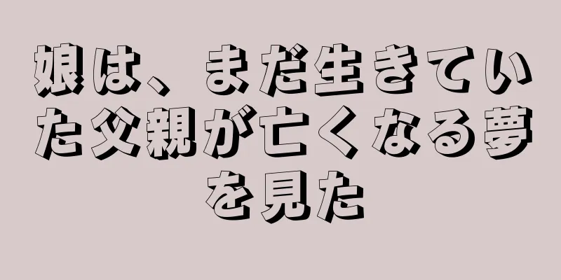 娘は、まだ生きていた父親が亡くなる夢を見た