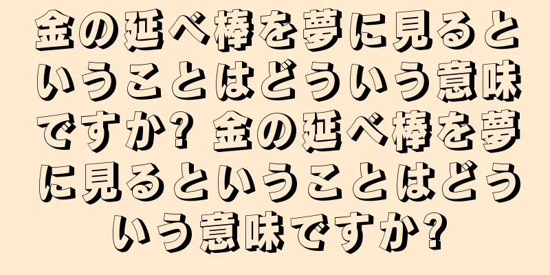 金の延べ棒を夢に見るということはどういう意味ですか? 金の延べ棒を夢に見るということはどういう意味ですか?