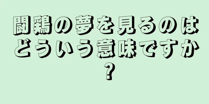 闘鶏の夢を見るのはどういう意味ですか？