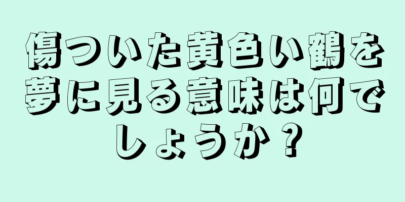 傷ついた黄色い鶴を夢に見る意味は何でしょうか？