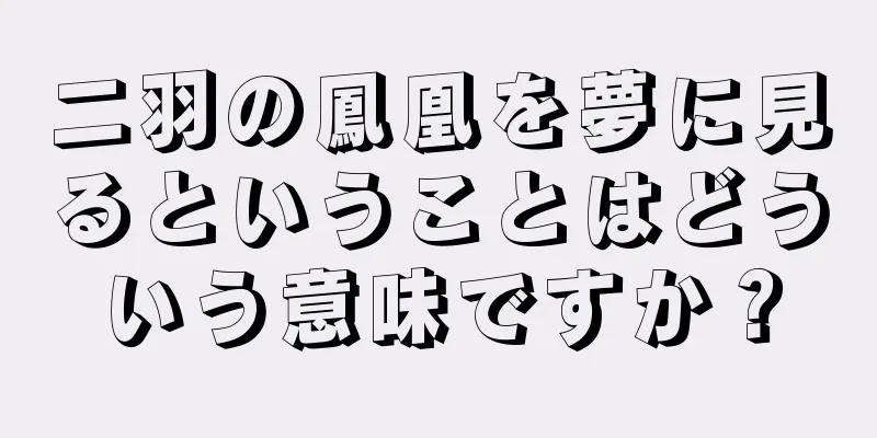 二羽の鳳凰を夢に見るということはどういう意味ですか？