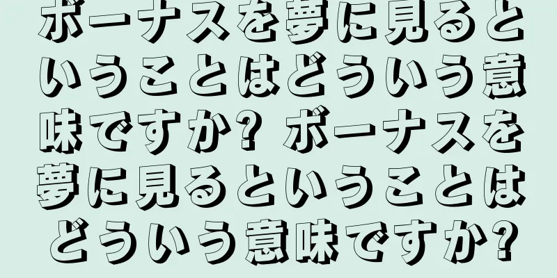 ボーナスを夢に見るということはどういう意味ですか? ボーナスを夢に見るということはどういう意味ですか?