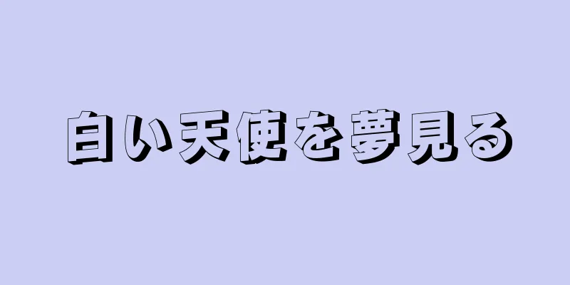 白い天使を夢見る