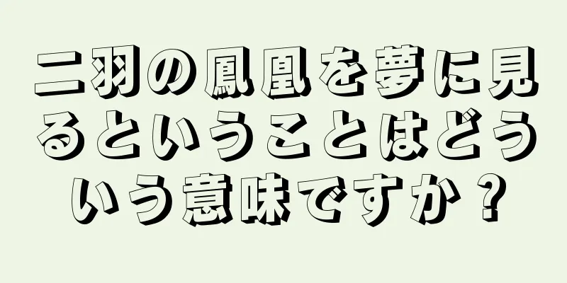 二羽の鳳凰を夢に見るということはどういう意味ですか？