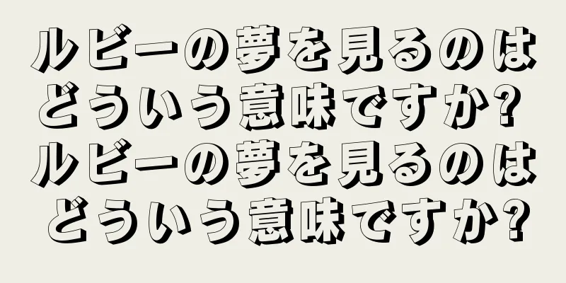 ルビーの夢を見るのはどういう意味ですか? ルビーの夢を見るのはどういう意味ですか?
