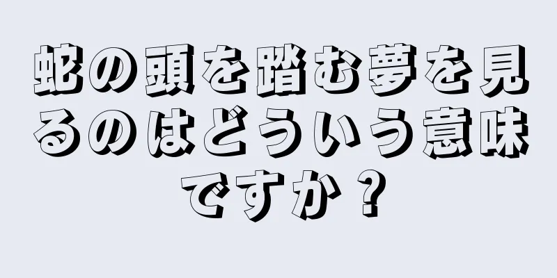 蛇の頭を踏む夢を見るのはどういう意味ですか？