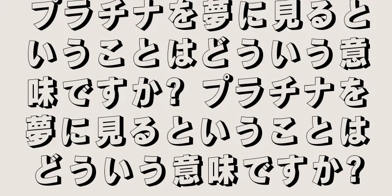 プラチナを夢に見るということはどういう意味ですか? プラチナを夢に見るということはどういう意味ですか?