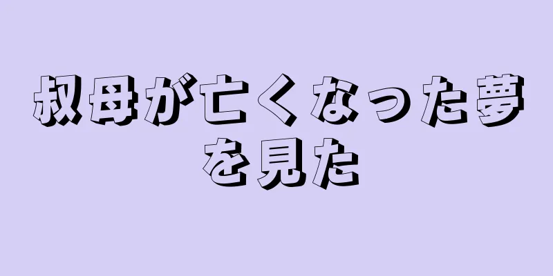 叔母が亡くなった夢を見た