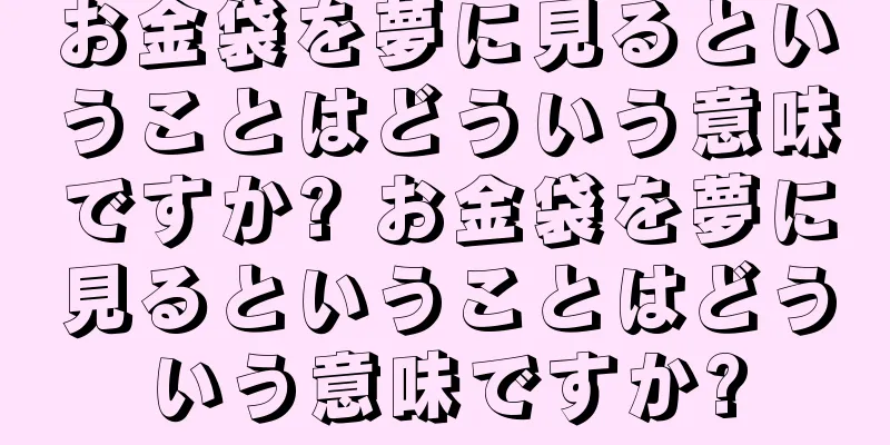 お金袋を夢に見るということはどういう意味ですか? お金袋を夢に見るということはどういう意味ですか?