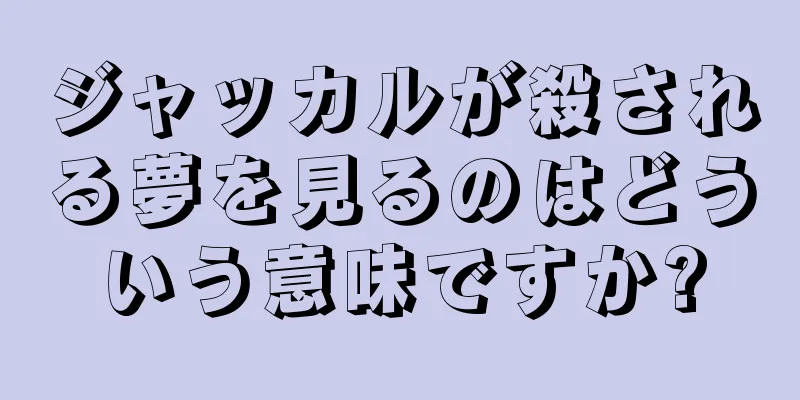 ジャッカルが殺される夢を見るのはどういう意味ですか?