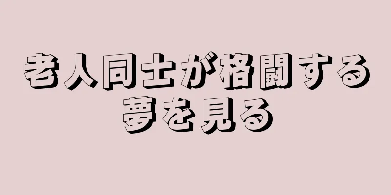 老人同士が格闘する夢を見る