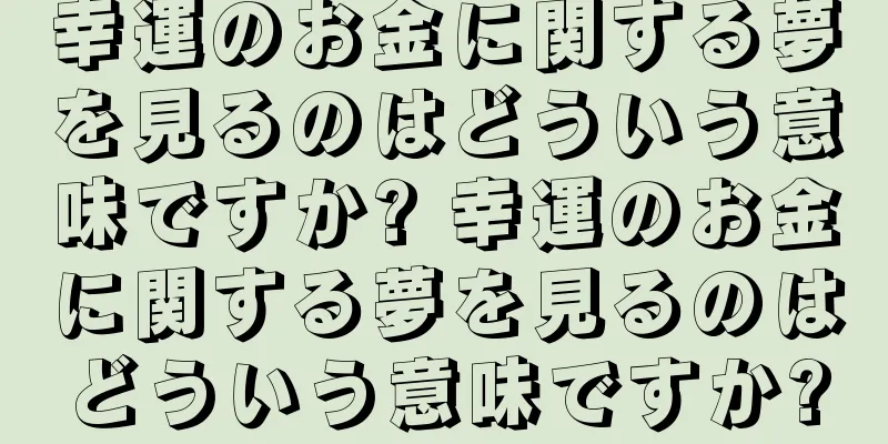 幸運のお金に関する夢を見るのはどういう意味ですか? 幸運のお金に関する夢を見るのはどういう意味ですか?