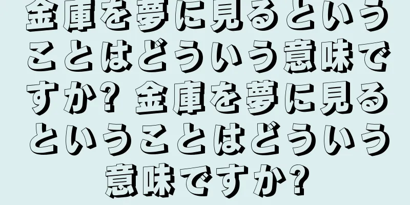 金庫を夢に見るということはどういう意味ですか? 金庫を夢に見るということはどういう意味ですか?