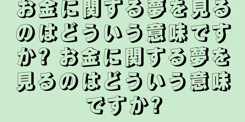 お金に関する夢を見るのはどういう意味ですか? お金に関する夢を見るのはどういう意味ですか?