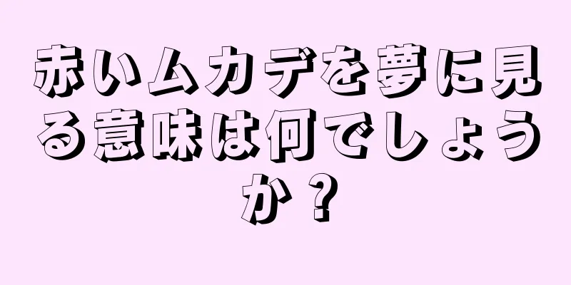 赤いムカデを夢に見る意味は何でしょうか？